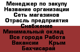 Менеджер по закупу › Название организации ­ Сеть магазинов › Отрасль предприятия ­ Снабжение › Минимальный оклад ­ 1 - Все города Работа » Вакансии   . Крым,Бахчисарай